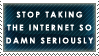 Stop taking the internet so serious